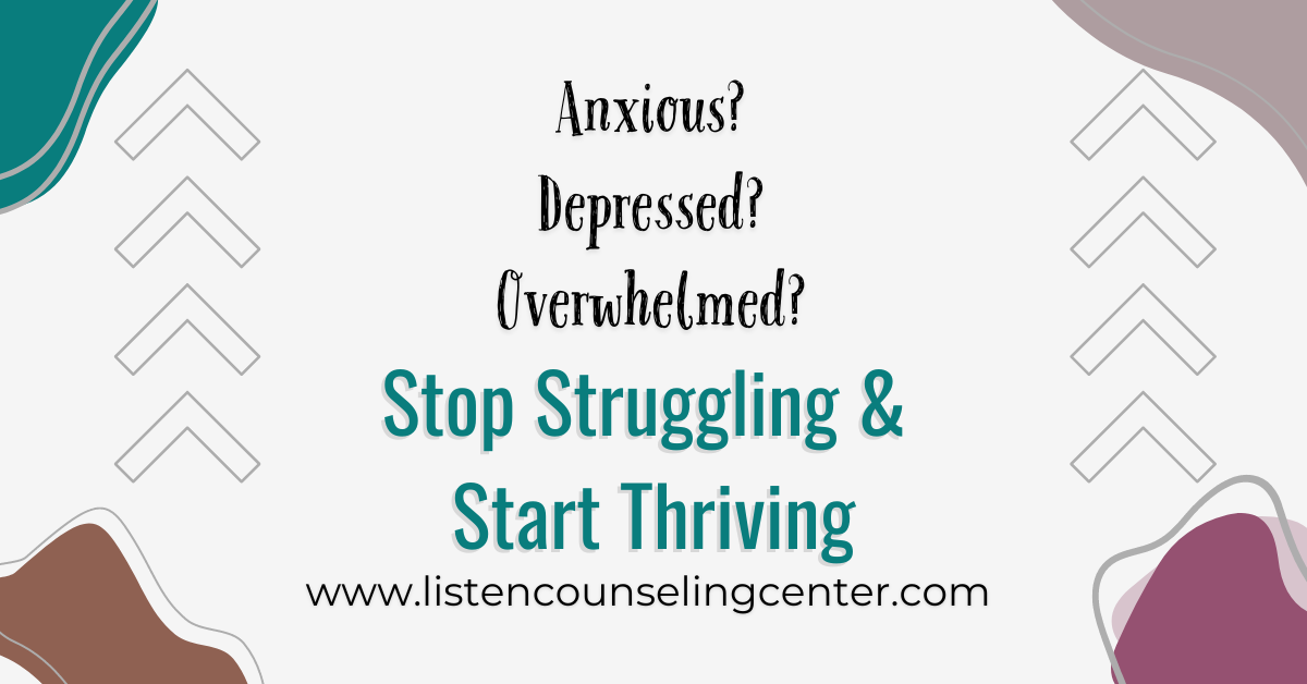 Anxious? Depressed? Overwhelmed? Stop Struggling & Start Thriving! www.listencounselingcenter.com